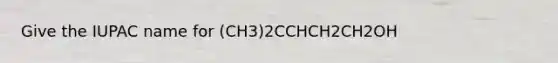 Give the IUPAC name for (CH3)2CCHCH2CH2OH