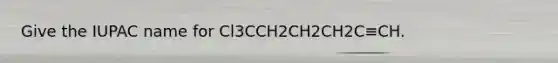 Give the IUPAC name for Cl3CCH2CH2CH2C≡CH.