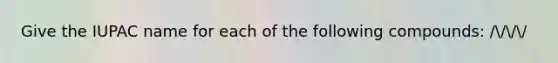 Give the IUPAC name for each of the following compounds: ////