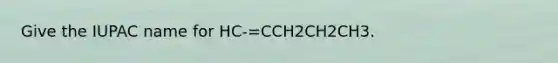 Give the IUPAC name for HC-=CCH2CH2CH3.