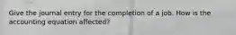 Give the journal entry for the completion of a job. How is the accounting equation affected?