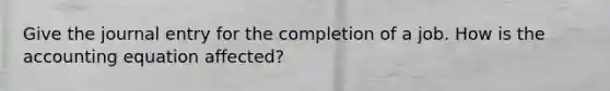 Give the journal entry for the completion of a job. How is the accounting equation affected?