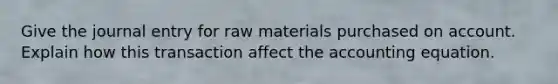 Give the journal entry for raw materials purchased on account. Explain how this transaction affect <a href='https://www.questionai.com/knowledge/k7UJ6J5ODQ-the-accounting-equation' class='anchor-knowledge'>the accounting equation</a>.