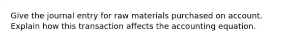 Give the journal entry for raw materials purchased on account. Explain how this transaction affects the accounting equation.