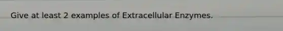 Give at least 2 examples of Extracellular Enzymes.