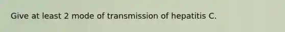 Give at least 2 mode of transmission of hepatitis C.