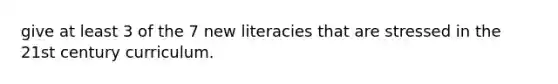 give at least 3 of the 7 new literacies that are stressed in the 21st century curriculum.