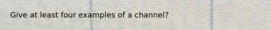 Give at least four examples of a channel?