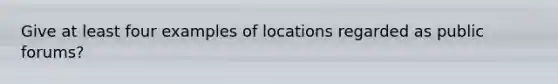 Give at least four examples of locations regarded as public forums?