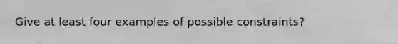 Give at least four examples of possible constraints?