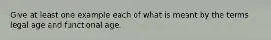 Give at least one example each of what is meant by the terms legal age and functional age.