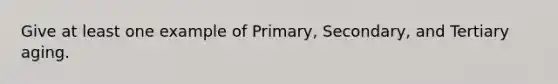 Give at least one example of Primary, Secondary, and Tertiary aging.