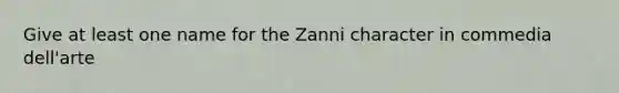 Give at least one name for the Zanni character in commedia dell'arte