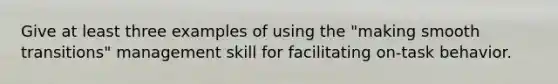 Give at least three examples of using the "making smooth transitions" management skill for facilitating on-task behavior.