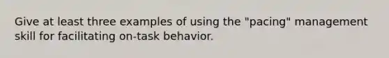 Give at least three examples of using the "pacing" management skill for facilitating on-task behavior.