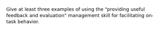 Give at least three examples of using the "providing useful feedback and evaluation" management skill for facilitating on-task behavior.