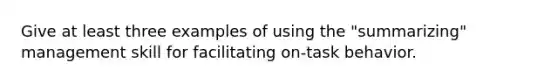 Give at least three examples of using the "summarizing" management skill for facilitating on-task behavior.