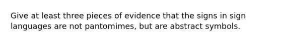 Give at least three pieces of evidence that the signs in sign languages are not pantomimes, but are abstract symbols.
