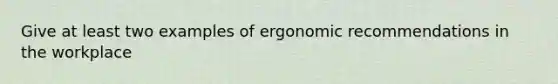 Give at least two examples of ergonomic recommendations in the workplace