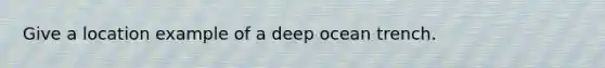 Give a location example of a deep ocean trench.