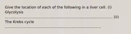 Give the location of each of the following in a liver cell. (i) Glycolysis ............................................................................................ (ii) The Krebs cycle ..................................................................................