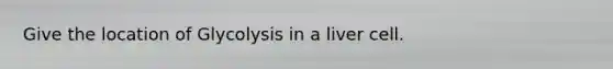 Give the location of Glycolysis in a liver cell.