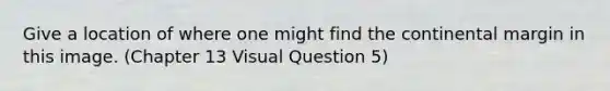 Give a location of where one might find the continental margin in this image. (Chapter 13 Visual Question 5)