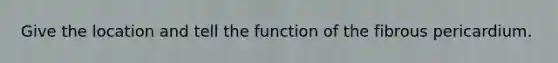 Give the location and tell the function of the fibrous pericardium.