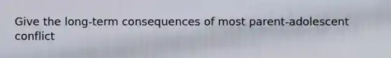 Give the long-term consequences of most parent-adolescent conflict