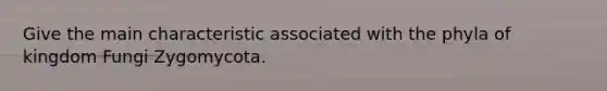 Give the main characteristic associated with the phyla of kingdom Fungi Zygomycota.