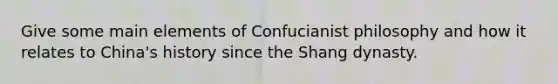 Give some main elements of Confucianist philosophy and how it relates to China's history since the Shang dynasty.