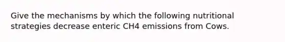 Give the mechanisms by which the following nutritional strategies decrease enteric CH4 emissions from Cows.