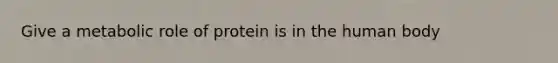 Give a metabolic role of protein is in the human body