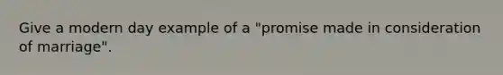 Give a modern day example of a "promise made in consideration of marriage".