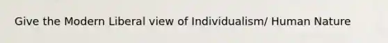 Give the Modern Liberal view of Individualism/ Human Nature