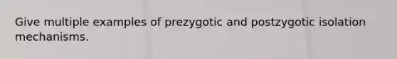 Give multiple examples of prezygotic and postzygotic isolation mechanisms.