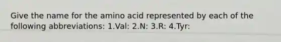 Give the name for the amino acid represented by each of the following abbreviations: 1.Val: 2.N: 3.R: 4.Tyr: