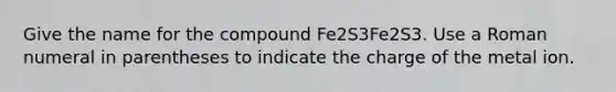 Give the name for the compound Fe2S3Fe2⁢S3. Use a Roman numeral in parentheses to indicate the charge of the metal ion.