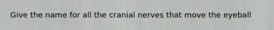 Give the name for all the cranial nerves that move the eyeball