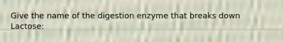 Give the name of the digestion enzyme that breaks down Lactose: