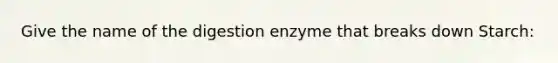 Give the name of the digestion enzyme that breaks down Starch: