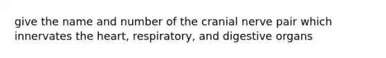 give the name and number of the cranial nerve pair which innervates the heart, respiratory, and digestive organs