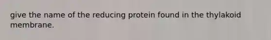 give the name of the reducing protein found in the thylakoid membrane.