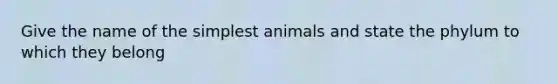 Give the name of the simplest animals and state the phylum to which they belong