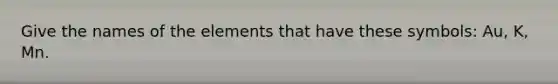 Give the names of the elements that have these symbols: Au, K, Mn.