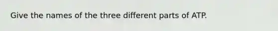 Give the names of the three different parts of ATP.