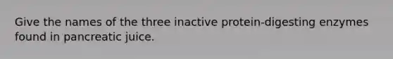 Give the names of the three inactive protein-digesting enzymes found in pancreatic juice.