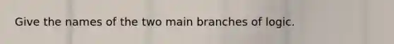 Give the names of the two main branches of logic.