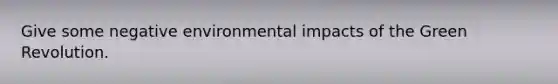 Give some negative environmental impacts of the Green Revolution.