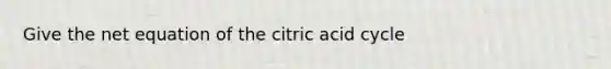 Give the net equation of the citric acid cycle